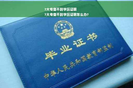 ?大专查不到学历证明
?大专查不到学历证明怎么办?