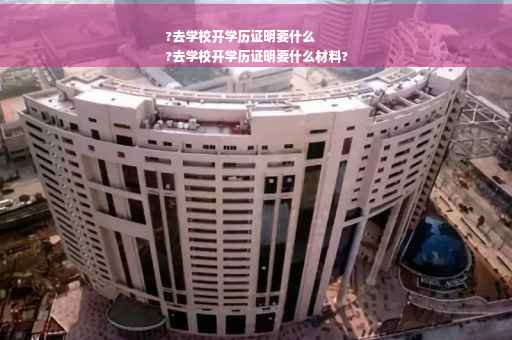?去学校开学历证明要什么
?去学校开学历证明要什么材料?