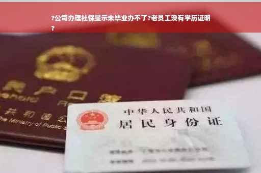 ?公司办理社保显示未毕业办不了?老员工没有学历证明
?