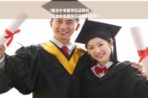 ?国企中专要学历证明吗
?国企中专要学历证明吗知乎?