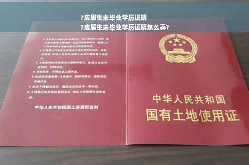 ?应届生未毕业学历证明
?应届生未毕业学历证明怎么弄?
