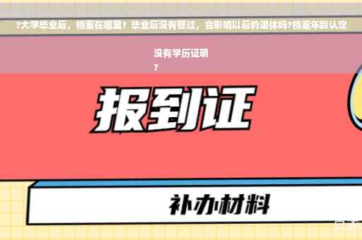 ?大学毕业后，档案在哪里？毕业后没有管过，会影响以后的退休吗?档案年龄认定没有学历证明
?