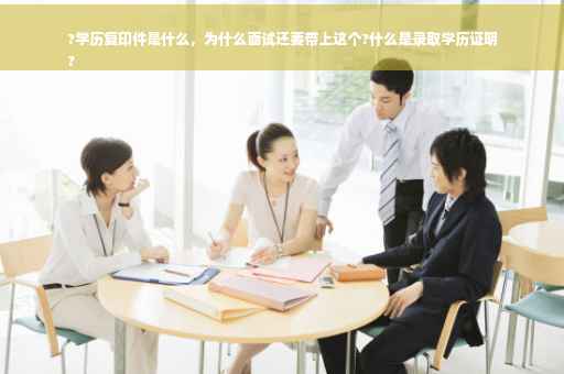 ?学历复印件是什么，为什么面试还要带上这个?什么是录取学历证明
?