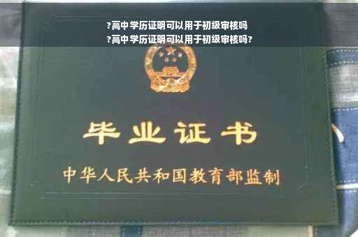 ?高中学历证明可以用于初级审核吗
?高中学历证明可以用于初级审核吗?