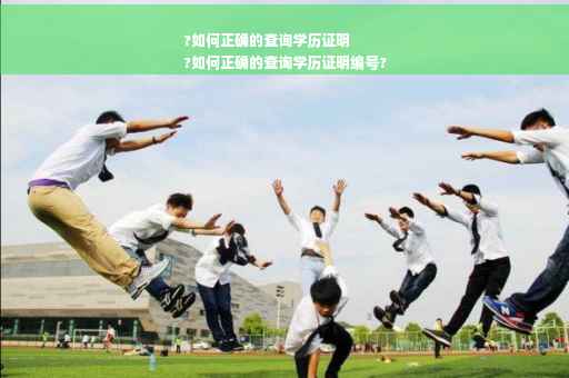 ?如何正确的查询学历证明
?如何正确的查询学历证明编号?