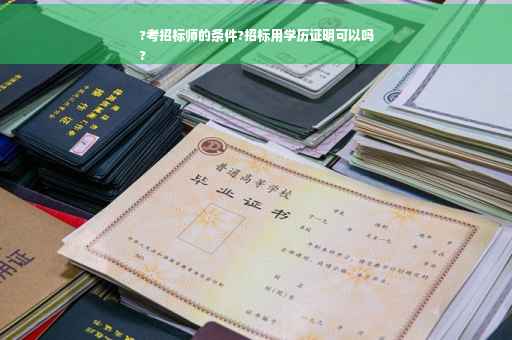 ?考招标师的条件?招标用学历证明可以吗
?