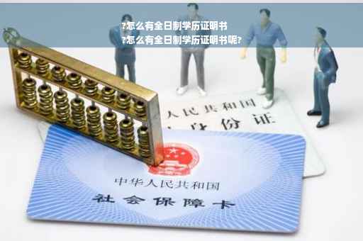 ?怎么有全日制学历证明书
?怎么有全日制学历证明书呢?