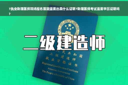 ?执业助理医师现场报名医院需要出具什么证明?助理医师考试需要学历证明吗
?