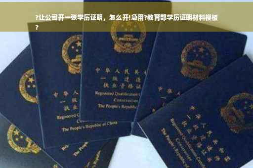 ?让公司开一张学历证明，怎么开!急用?教育部学历证明材料模板
?