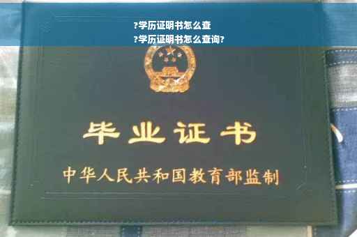?学历证明书怎么查
?学历证明书怎么查询?