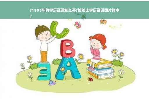 ?1995年的学历证明怎么开?检验士学历证明图片样本
?