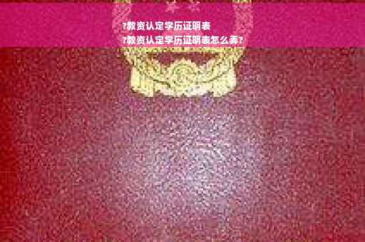 ?教资认定学历证明表
?教资认定学历证明表怎么弄?