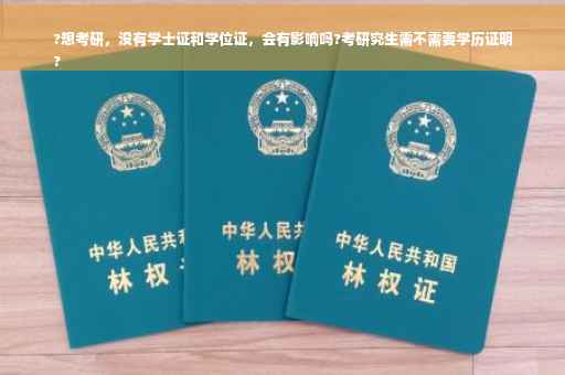 ?想考研，没有学士证和学位证，会有影响吗?考研究生需不需要学历证明
?