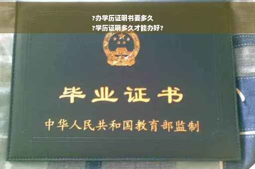 ?办学历证明书要多久
?学历证明多久才能办好?