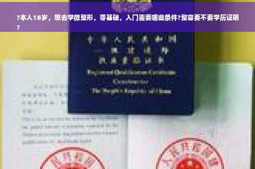 ?本人18岁，想去学微整形，零基础，入门需要哪些条件?整容要不要学历证明
?