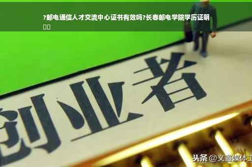 ?邮电通信人才交流中心证书有效吗?长春邮电学院学历证明
⚡️