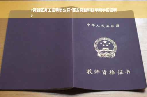 ?高新区务工证明怎么开?西安高新科技学院学历证明
?
