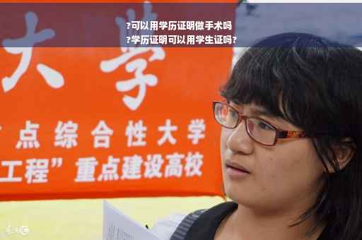 ?可以用学历证明做手术吗
?学历证明可以用学生证吗?