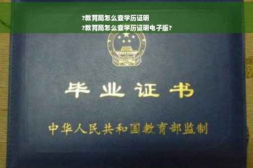 ?教育局怎么查学历证明
?教育局怎么查学历证明电子版?