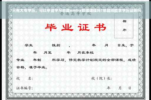 ?只有大专学历，可以申请学习总裁emba管理课程吗?总裁班能拿学历证明吗
?