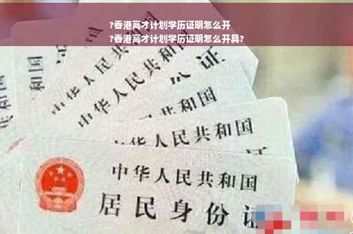 ?香港高才计划学历证明怎么开
?香港高才计划学历证明怎么开具?