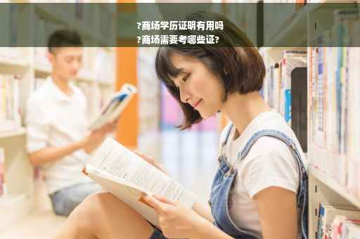 ?商场学历证明有用吗
?商场需要考哪些证?