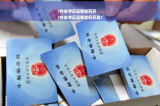 ?外省学历证明如何开
?外省学历证明如何开具?