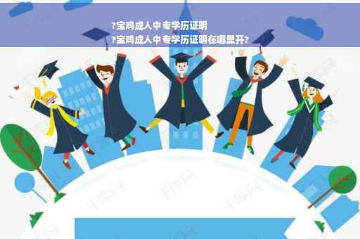 ?宝鸡成人中专学历证明
?宝鸡成人中专学历证明在哪里开?
