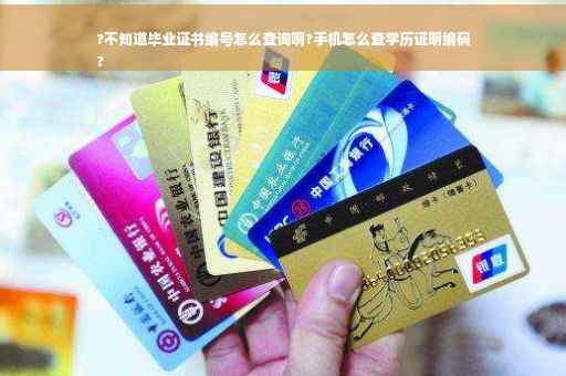?不知道毕业证书编号怎么查询啊?手机怎么查学历证明编码
?
