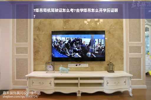 ?塔吊司机驾驶证怎么考?去学塔吊怎么开学历证明
?