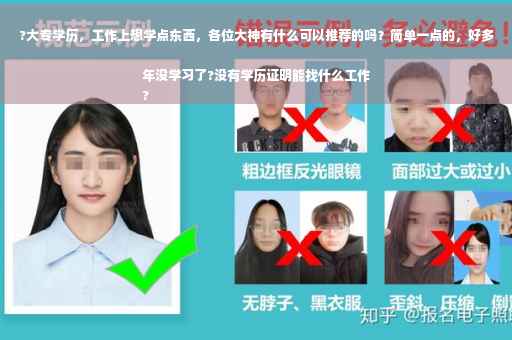 ?大专学历，工作上想学点东西，各位大神有什么可以推荐的吗？简单一点的，好多年没学习了?没有学历证明能找什么工作
?