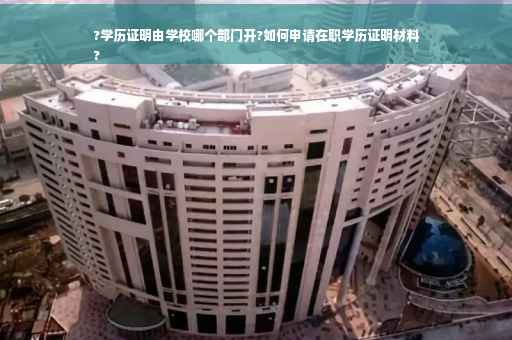 ?学历证明由学校哪个部门开?如何申请在职学历证明材料
?