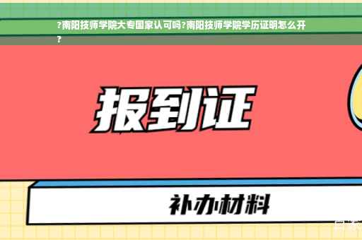 ?南阳技师学院大专国家认可吗?南阳技师学院学历证明怎么开
?