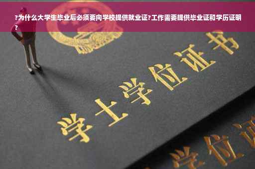 ?为什么大学生毕业后必须要向学校提供就业证?工作需要提供毕业证和学历证明
?