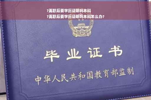 ?离职后要学历证明吗本科
?离职后要学历证明吗本科怎么办?