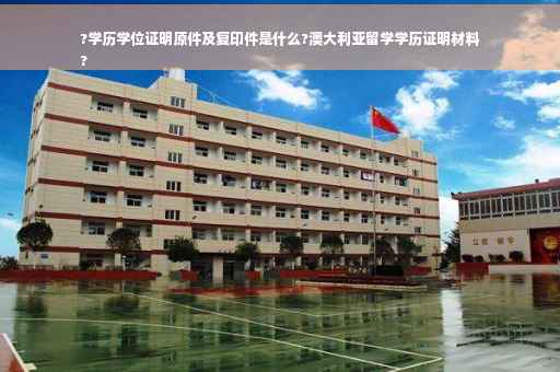 ?学历学位证明原件及复印件是什么?澳大利亚留学学历证明材料
?
