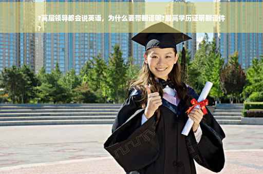 ?高层领导都会说英语，为什么要带翻译呢?最高学历证明翻译件
?