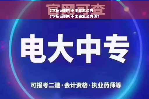 ?学历证明打不出来怎么办
?学历证明打不出来怎么办呢?