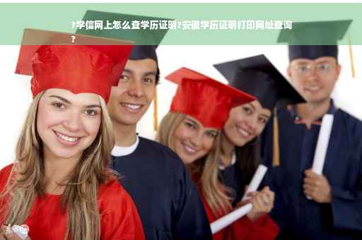 ?学信网上怎么查学历证明?安徽学历证明打印网址查询
?