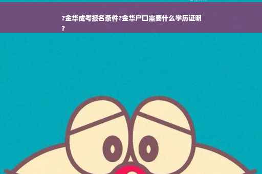 ?金华成考报名条件?金华户口需要什么学历证明
?
