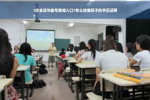 ?毕业证书编号查询入口?怎么样查孩子的学历证明
?