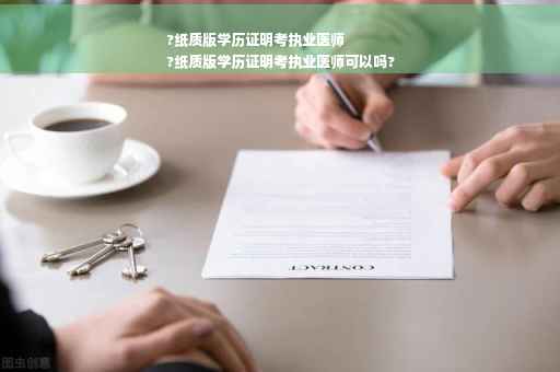 ?纸质版学历证明考执业医师
?纸质版学历证明考执业医师可以吗?