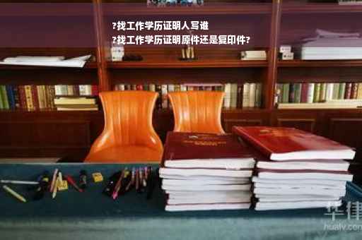 ?找工作学历证明人写谁
?找工作学历证明原件还是复印件?