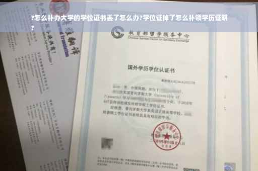 ?怎么补办大学的学位证书丢了怎么办?学位证掉了怎么补领学历证明
?