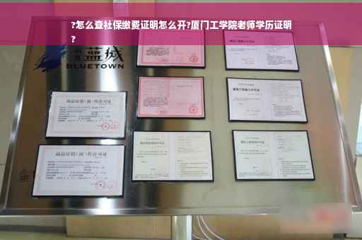?怎么查社保缴费证明怎么开?厦门工学院老师学历证明
?