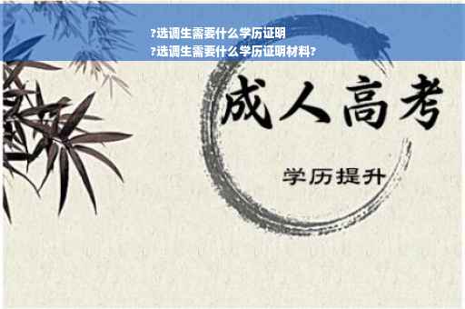 ?选调生需要什么学历证明
?选调生需要什么学历证明材料?
