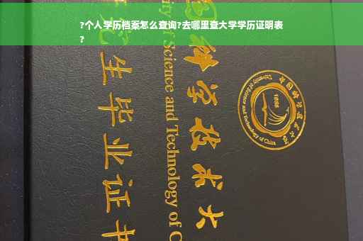 ?个人学历档案怎么查询?去哪里查大学学历证明表
?