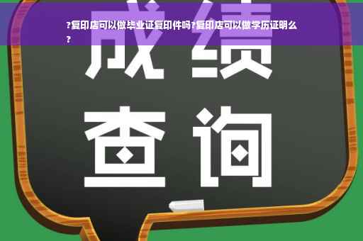 ?复印店可以做毕业证复印件吗?复印店可以做学历证明么
?