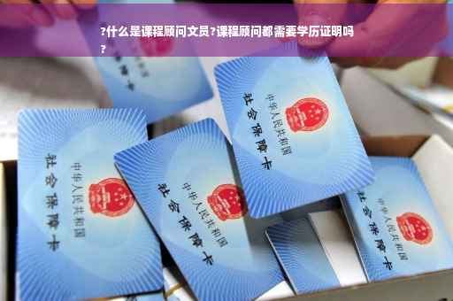 ?什么是课程顾问文员?课程顾问都需要学历证明吗
?