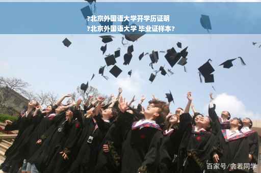 ?北京外国语大学开学历证明
?北京外国语大学 毕业证样本?